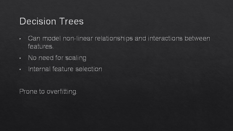 Decision Trees • Can model non-linear relationships and interactions between features. • No need