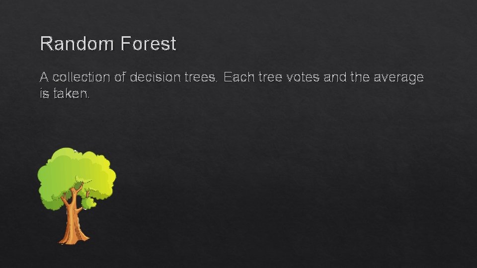 Random Forest A collection of decision trees. Each tree votes and the average is