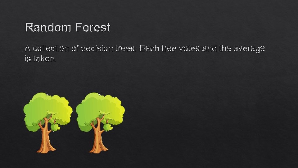 Random Forest A collection of decision trees. Each tree votes and the average is