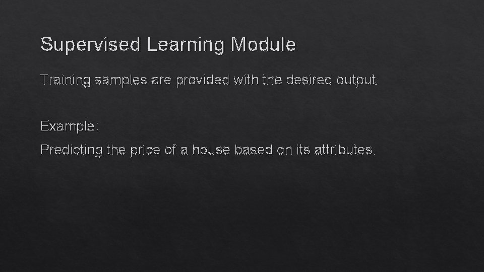 Supervised Learning Module Training samples are provided with the desired output. Example: Predicting the