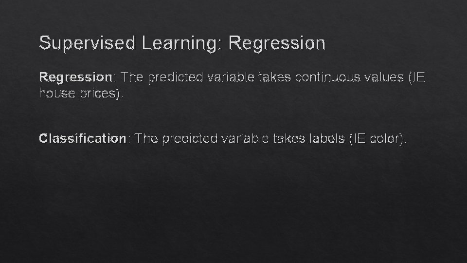 Supervised Learning: Regression: The predicted variable takes continuous values (IE house prices). Classification: The