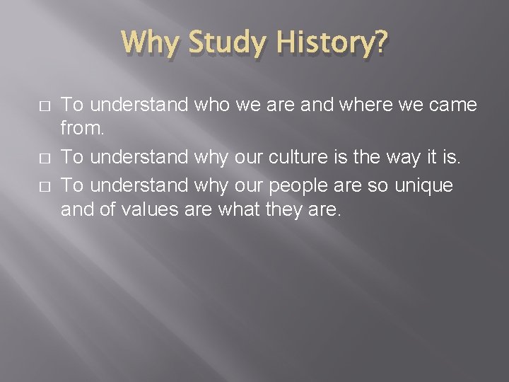 Why Study History? � � � To understand who we are and where we