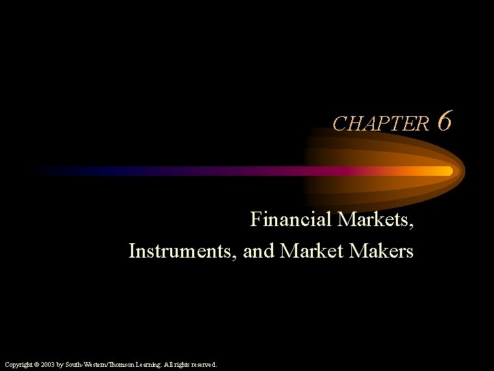 CHAPTER Financial Markets, Instruments, and Market Makers Copyright © 2003 by South-Western/Thomson Learning. All