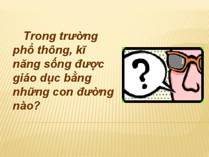 Trong trường phổ thông, kĩ năng sống được giáo dục bằng những con đường