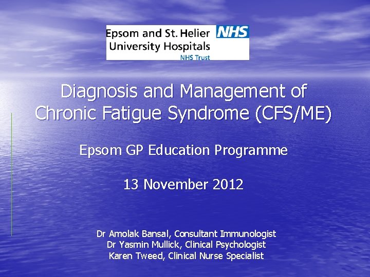 Diagnosis and Management of Chronic Fatigue Syndrome (CFS/ME) Epsom GP Education Programme 13 November