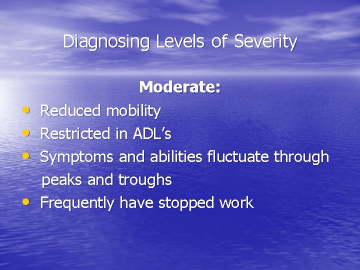Diagnosing Levels of Severity • • Moderate: Reduced mobility Restricted in ADL’s Symptoms and