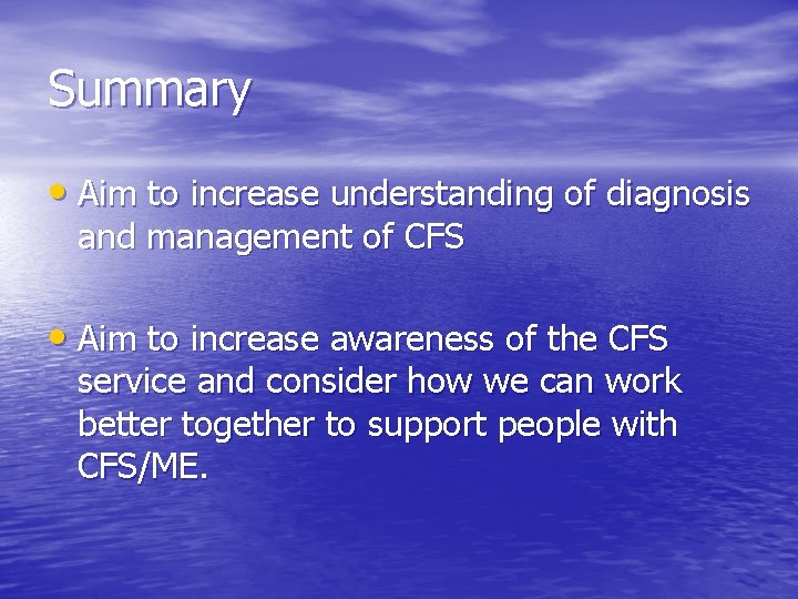 Summary • Aim to increase understanding of diagnosis and management of CFS • Aim