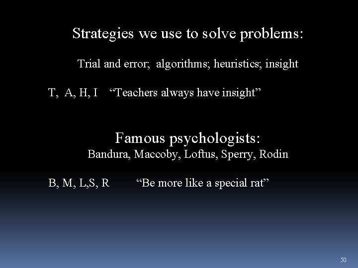 Strategies we use to solve problems: Trial and error; algorithms; heuristics; insight T, A,