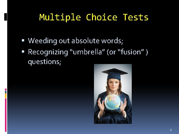 Multiple Choice Tests Weeding out absolute words; Recognizing “umbrella” (or “fusion” ) questions; 6