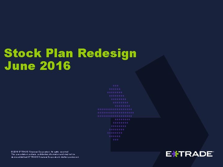 Stock Plan Redesign June 2016 © 2016 E*TRADE Financial Corporation. All rights reserved. This