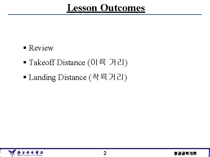 Lesson Outcomes § Review § Takeoff Distance (이륙 거리) § Landing Distance (착륙거리) 2
