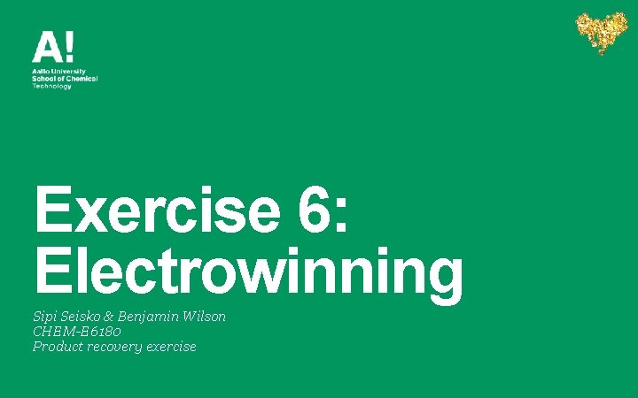 Exercise 6: Electrowinning Sipi Seisko & Benjamin Wilson CHEM-E 6180 Product recovery exercise 