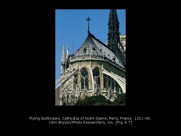 Flying buttresses, Cathedral of Notre-Dame, Paris, France. 1211– 90. John Bryson/Photo Researchers, Inc. [Fig. Flying buttresses, Cathedral of Notre-Dame, Paris, France. 1211– 90. John Bryson/Photo Researchers, Inc. [Fig.