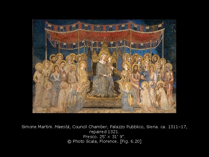 Simone Martini. Maestà, Council Chamber, Palazzo Pubblico, Siena. ca. 1311– 17, repaired 1321. Fresco. Simone Martini. Maestà, Council Chamber, Palazzo Pubblico, Siena. ca. 1311– 17, repaired 1321. Fresco.