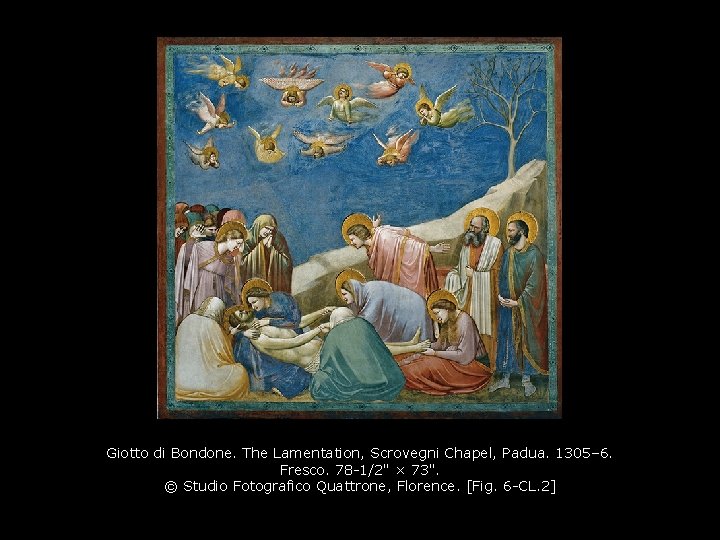 Giotto di Bondone. The Lamentation, Scrovegni Chapel, Padua. 1305– 6. Fresco. 78 -1/2" × Giotto di Bondone. The Lamentation, Scrovegni Chapel, Padua. 1305– 6. Fresco. 78 -1/2" ×