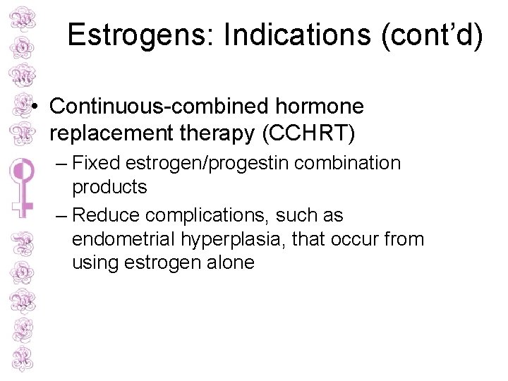 Estrogens: Indications (cont’d) • Continuous-combined hormone replacement therapy (CCHRT) – Fixed estrogen/progestin combination products