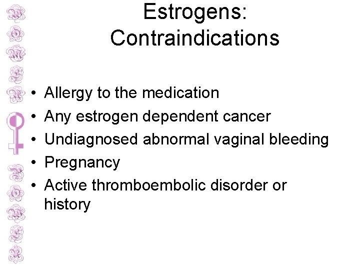 Estrogens: Contraindications • • • Allergy to the medication Any estrogen dependent cancer Undiagnosed