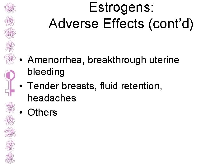 Estrogens: Adverse Effects (cont’d) • Amenorrhea, breakthrough uterine bleeding • Tender breasts, fluid retention,