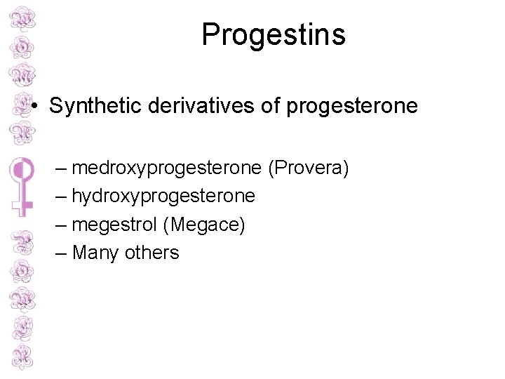 Progestins • Synthetic derivatives of progesterone – medroxyprogesterone (Provera) – hydroxyprogesterone – megestrol (Megace)