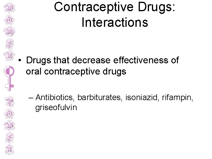 Contraceptive Drugs: Interactions • Drugs that decrease effectiveness of oral contraceptive drugs – Antibiotics,