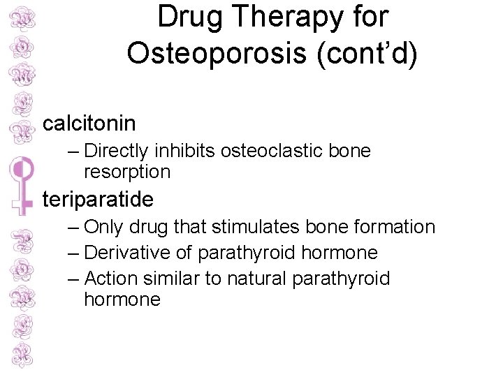 Drug Therapy for Osteoporosis (cont’d) calcitonin – Directly inhibits osteoclastic bone resorption teriparatide –