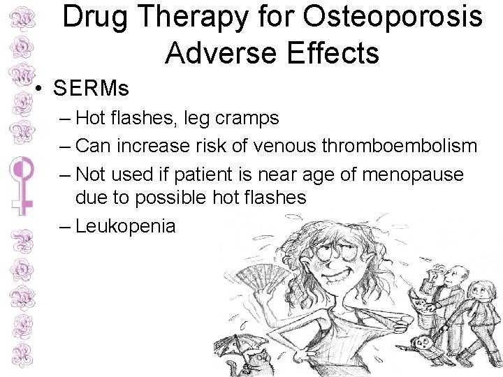 Drug Therapy for Osteoporosis Adverse Effects • SERMs – Hot flashes, leg cramps –
