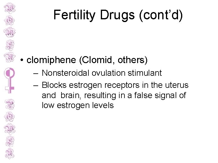 Fertility Drugs (cont’d) • clomiphene (Clomid, others) – Nonsteroidal ovulation stimulant – Blocks estrogen