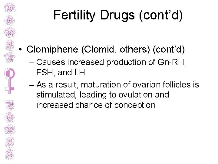 Fertility Drugs (cont’d) • Clomiphene (Clomid, others) (cont’d) – Causes increased production of Gn-RH,