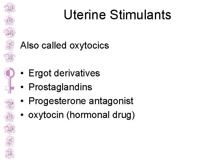 Uterine Stimulants Also called oxytocics • • Ergot derivatives Prostaglandins Progesterone antagonist oxytocin (hormonal