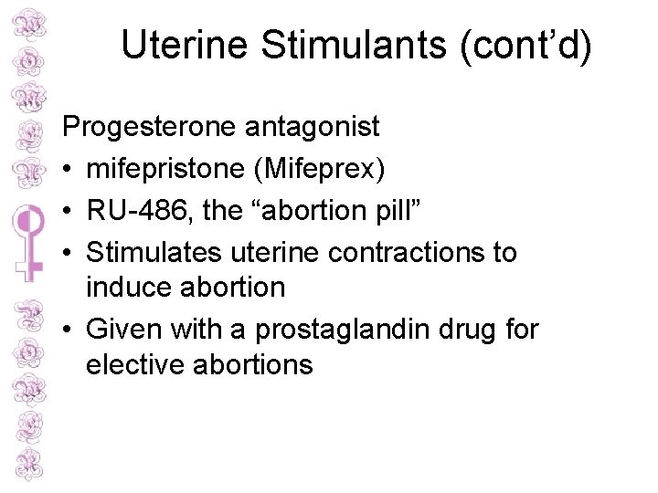 Uterine Stimulants (cont’d) Progesterone antagonist • mifepristone (Mifeprex) • RU-486, the “abortion pill” •