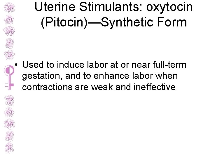 Uterine Stimulants: oxytocin (Pitocin)—Synthetic Form • Used to induce labor at or near full-term