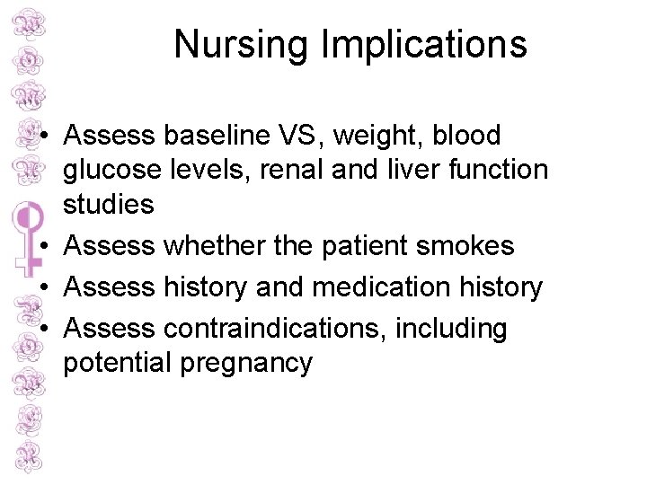 Nursing Implications • Assess baseline VS, weight, blood glucose levels, renal and liver function