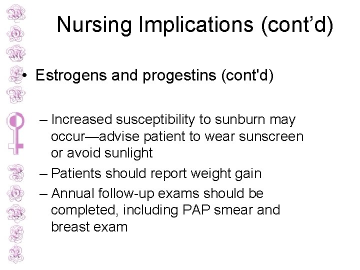 Nursing Implications (cont’d) • Estrogens and progestins (cont'd) – Increased susceptibility to sunburn may