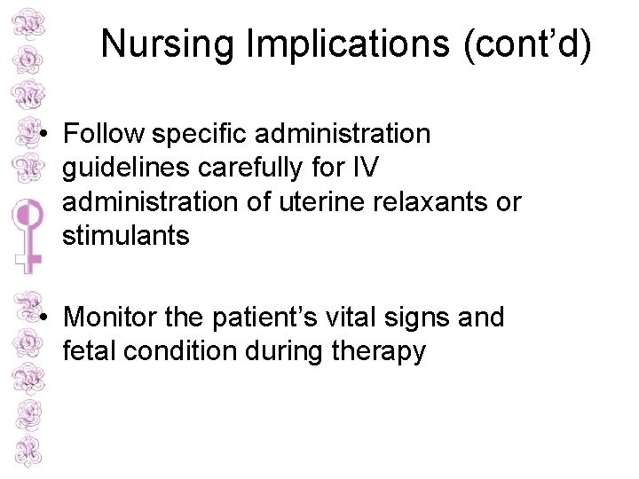 Nursing Implications (cont’d) • Follow specific administration guidelines carefully for IV administration of uterine