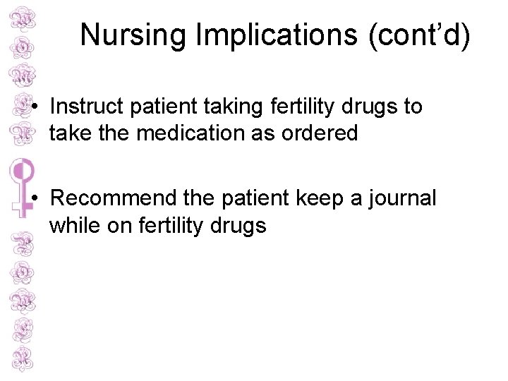 Nursing Implications (cont’d) • Instruct patient taking fertility drugs to take the medication as