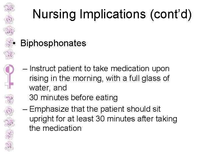 Nursing Implications (cont’d) • Biphosphonates – Instruct patient to take medication upon rising in