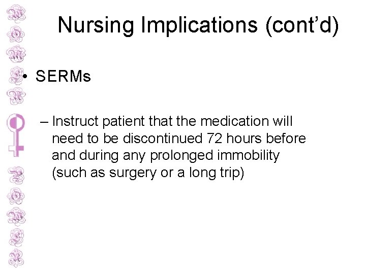 Nursing Implications (cont’d) • SERMs – Instruct patient that the medication will need to