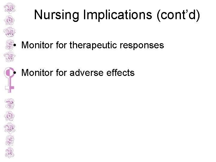 Nursing Implications (cont’d) • Monitor for therapeutic responses • Monitor for adverse effects 