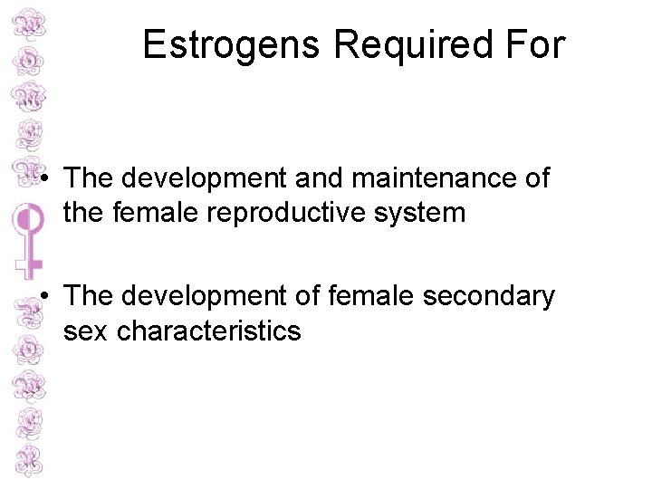 Estrogens Required For • The development and maintenance of the female reproductive system •