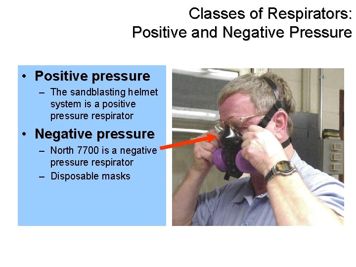Classes of Respirators: Positive and Negative Pressure • Positive pressure – The sandblasting helmet