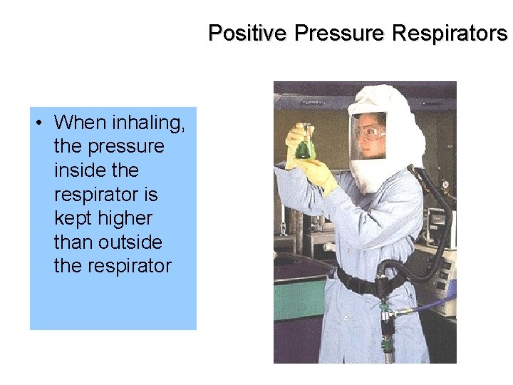 Positive Pressure Respirators • When inhaling, the pressure inside the respirator is kept higher