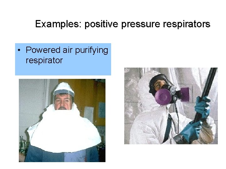 Examples: positive pressure respirators • Powered air purifying respirator 