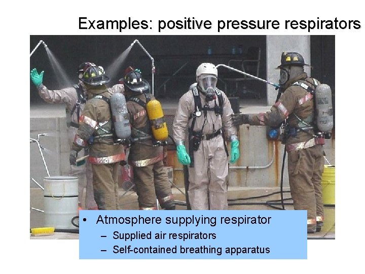 Examples: positive pressure respirators • Atmosphere supplying respirator – Supplied air respirators – Self-contained