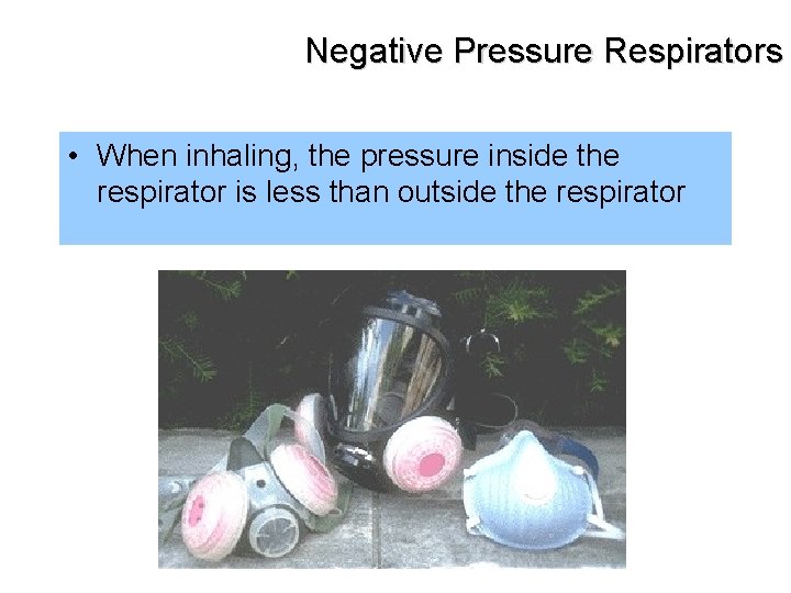 Negative Pressure Respirators • When inhaling, the pressure inside the respirator is less than