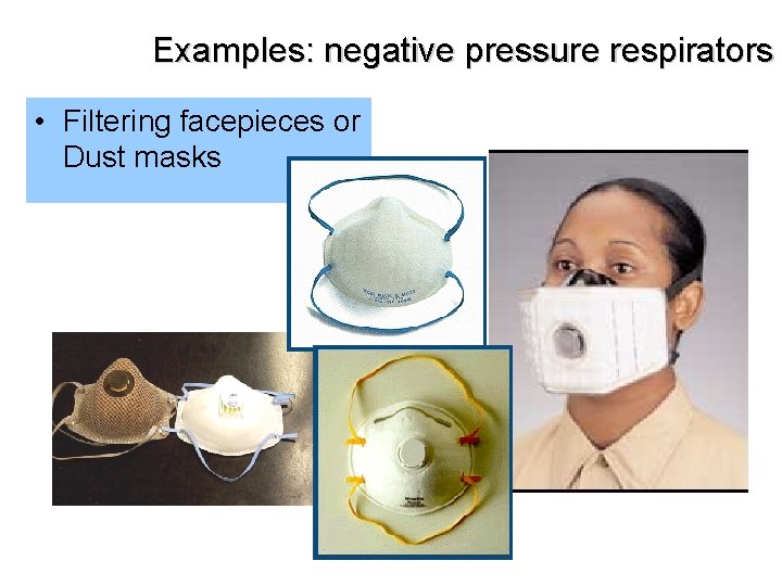 Examples: negative pressure respirators • Filtering facepieces or Dust masks 