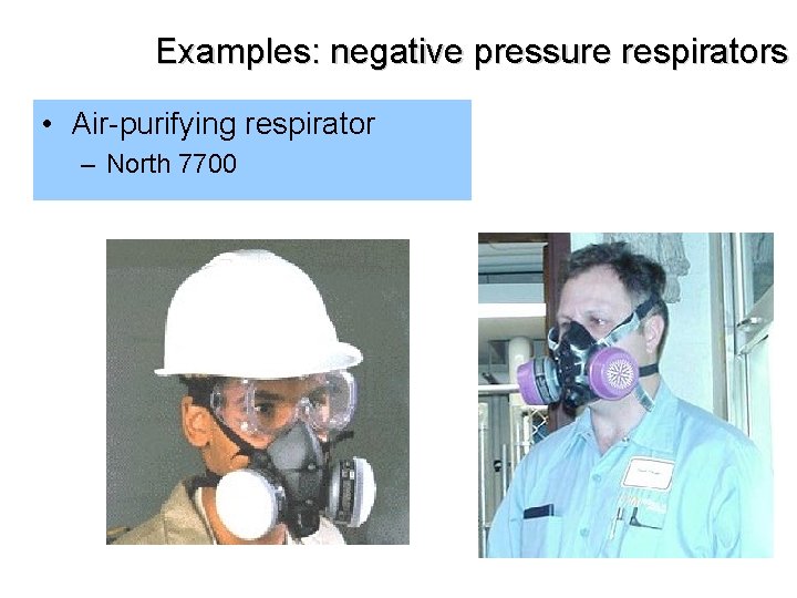 Examples: negative pressure respirators • Air-purifying respirator – North 7700 