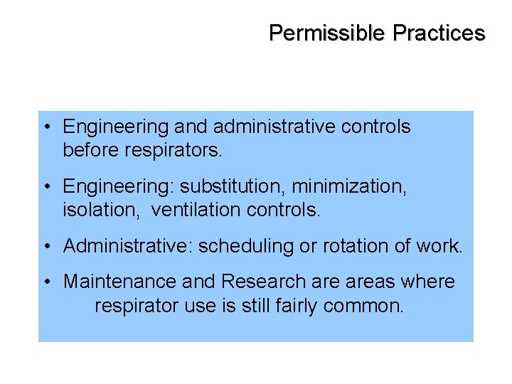 Permissible Practices • Engineering and administrative controls before respirators. • Engineering: substitution, minimization, isolation,