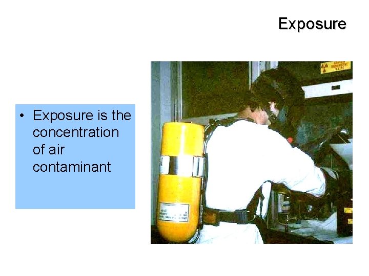 Exposure • Exposure is the concentration of air contaminant 