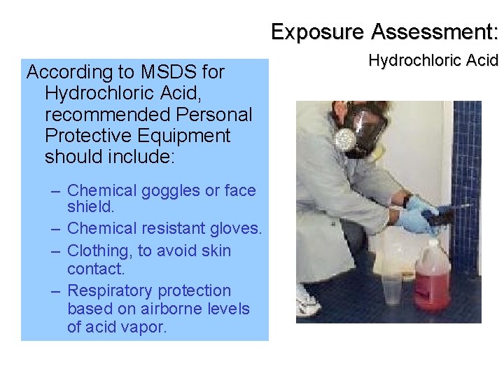 Exposure Assessment: According to MSDS for Hydrochloric Acid, recommended Personal Protective Equipment should include: