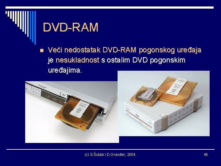 DVD-RAM n Veći nedostatak DVD-RAM pogonskog uređaja je nesukladnost s ostalim DVD pogonskim uređajima.